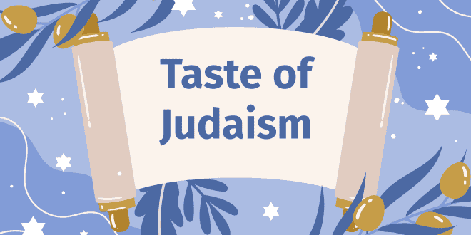 Taste of Judaism – A Six Week Course About Jewish Culture, Traditions, and Values.